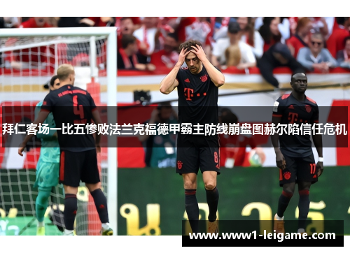 拜仁客场一比五惨败法兰克福德甲霸主防线崩盘图赫尔陷信任危机 拜仁客场一比五惨败法兰克福德甲霸主防线崩盘图赫尔陷信任危机