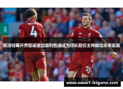 斯洛特离开费耶诺德加盟利物浦成为球队新任主帅推动未来发展 斯洛特离开费耶诺德加盟利物浦成为球队新任主帅推动未来发展