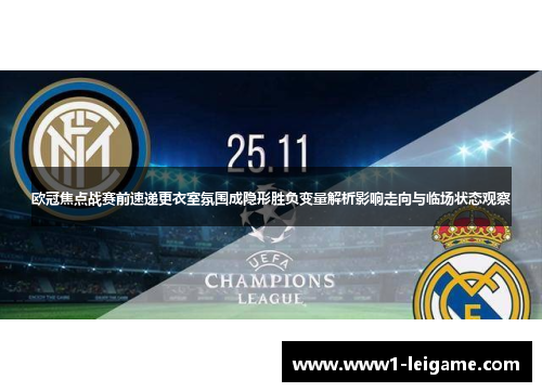 欧冠焦点战赛前速递更衣室氛围成隐形胜负变量解析影响走向与临场状态观察