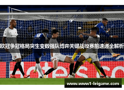 欧冠争冠格局突生变数强队博弈关键战役赛前速递全解析