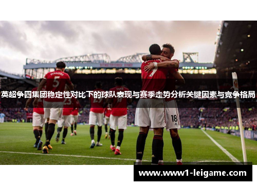 英超争四集团稳定性对比下的球队表现与赛季走势分析关键因素与竞争格局 英超争四集团稳定性对比下的球队表现与赛季走势分析关键因素与竞争格局