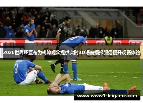 2026世界杯宣布为残障观众提供实时3D语音播报服务提升观赛体验