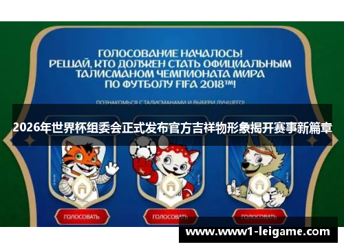 2026年世界杯组委会正式发布官方吉祥物形象揭开赛事新篇章